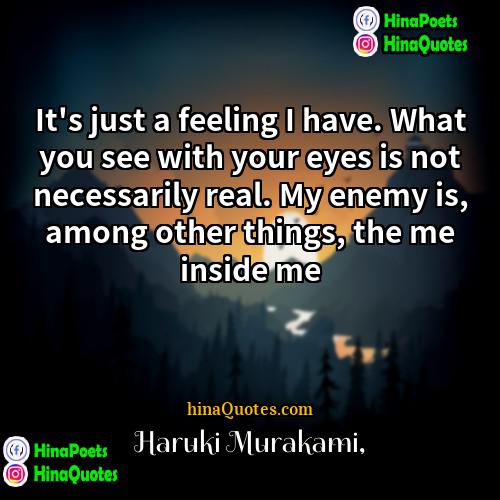 Haruki Murakami Quotes | It's just a feeling I have. What